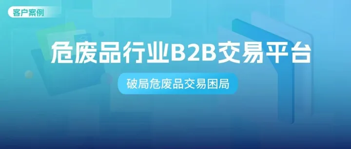 案例研究 | 某央企如何通过数商云危废品B2B平台推动行业数字化与规范化