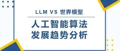 智见丨LLM VS 世界模型：人工智能算法发展趋势分析
