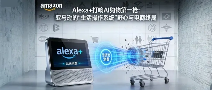 Alexa+打响AI购物第一枪：亚马逊的“生活操作系统”野心与电商终局