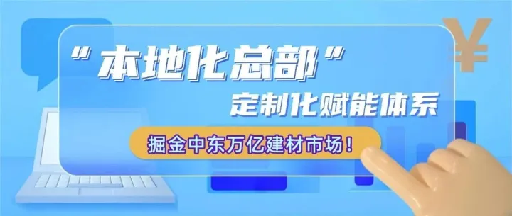 “本地化总部”，定制化赋能体系掘金中东万亿建材市场！