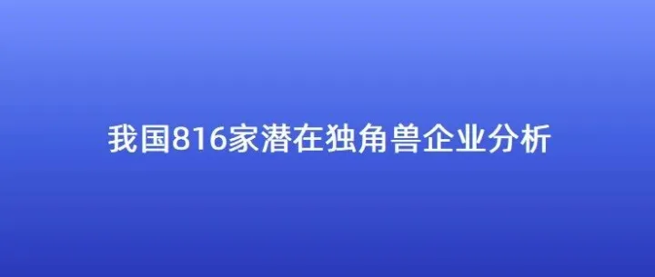 我国816家潜在独角兽企业分析（附详细榜单）
