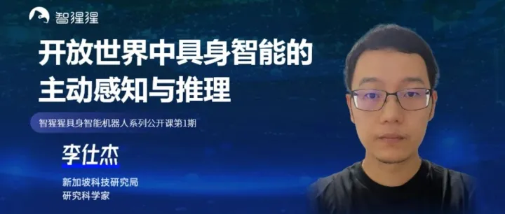 新加坡科技研究局李仕杰博士：开放世界中具身智能的主动感知与推理 | 具身智能机器人系列公开课