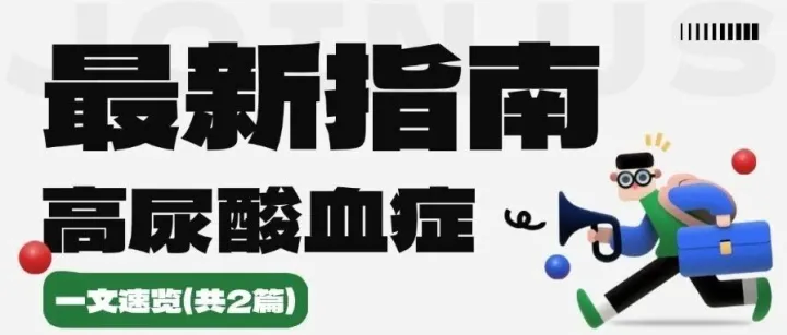 最新指南 | 高尿酸血症指南共识重磅发布（共2篇）