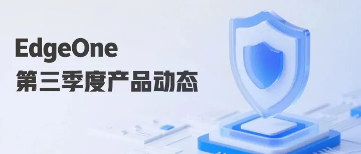 EdgeOne 第三季度产品动态｜​规则引擎、安全防护、Pages 等重磅能力升级