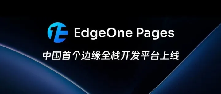 让开发更专注，让部署更简单｜中国首个边缘全栈开发平台EdgeOne Pages上线