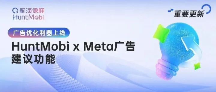 廣告優(yōu)化利器上線！HuntMobi x Meta 廣告建議功能，讓每一分預(yù)算都得到確定性增長(zhǎng)