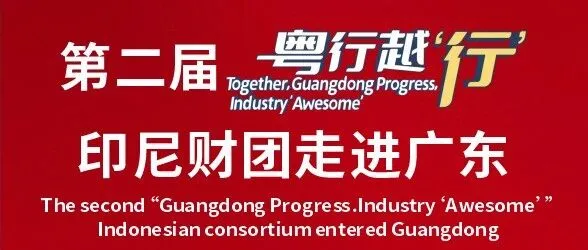 第二届“粤行越‘行’”——印尼财团走进广东系列活动即将启动，现开放报名