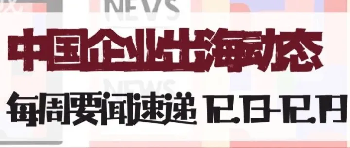 中国企业出海动态要闻速递12.13-12.19