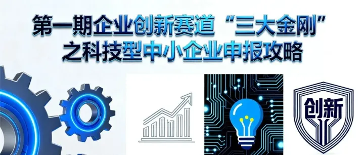 第一期：企业创新赛道“三大金刚”之科技型中小企业申报攻略