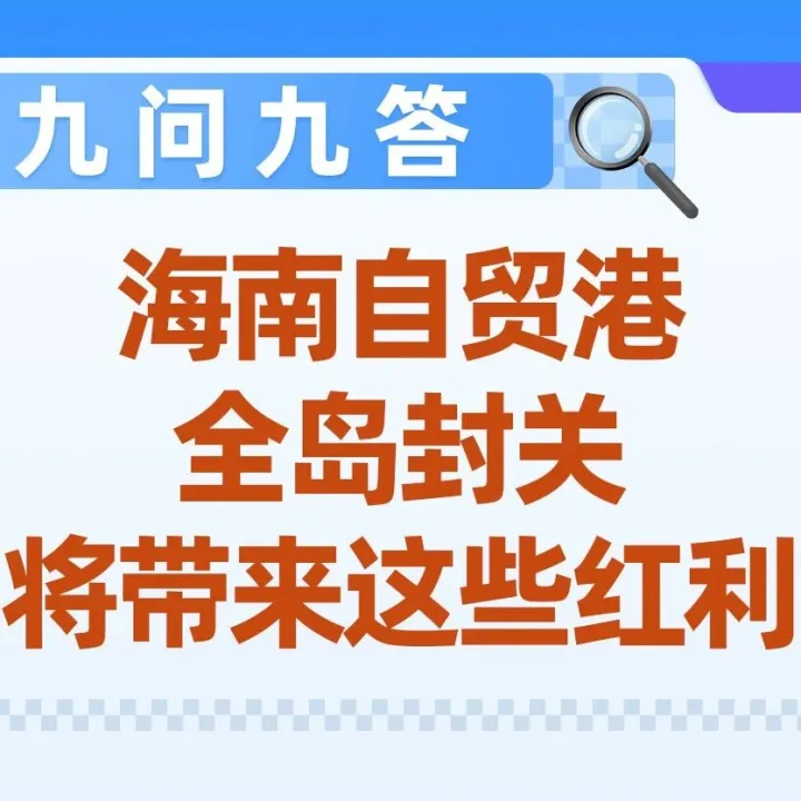 九问九答！海南自贸港全岛封关，将带来这些红利