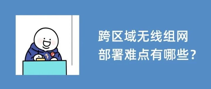 跨区域无线组网部署难点有哪些？