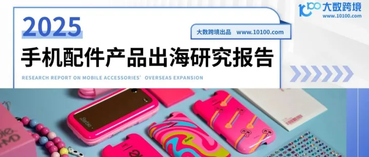 《2025手機(jī)配件產(chǎn)品出海研究報告》解讀：跨境電商爆發(fā)期，手機(jī)配件如何把握機(jī)遇？