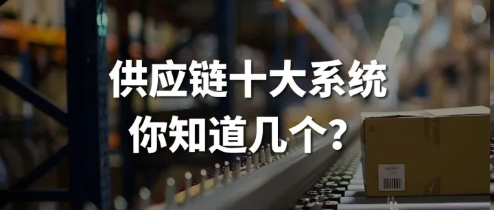 企业供应链数字化十大核心系统，你知道几个？ERP、SCM、SRM、CRM、WMS、TMS、MES、APS、QMS、OMS全解析