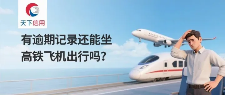 【天下信用】有逾期记录还能坐<em>高</em><em>铁</em><em>飞机</em>出行吗？