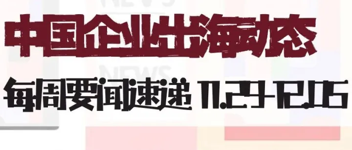 中国企业出海动态要闻速递11.29-12.05