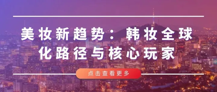 美妆新趋势：韩妆全球化路径与核心玩家
