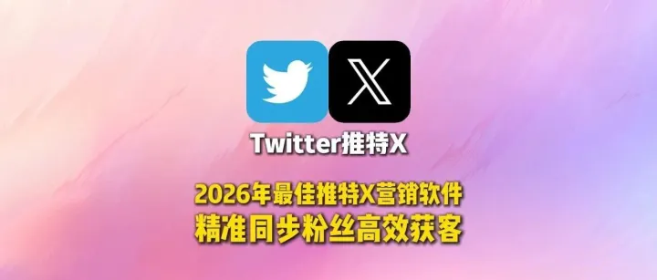2026年最佳推特X营销软件精准<em>同步</em>粉丝高效获客