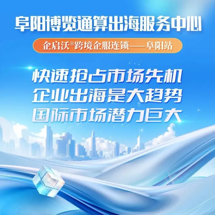 <em>阜阳</em>博览通算出海服务中心 | 企启沃®跨境企服连锁——<em>阜阳</em>站