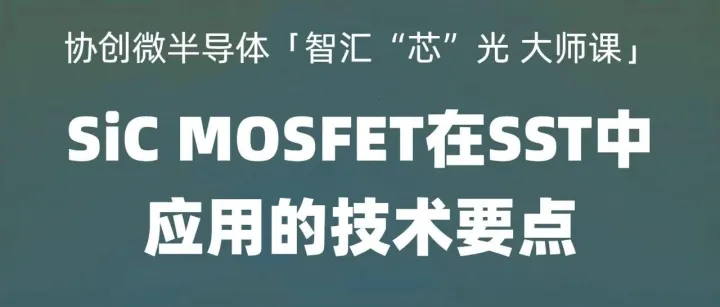智汇“芯”光 大师课 | SiC MOSFET在SST中如何“扛大旗”？高远老师专题视频精华合辑＋分集全解析