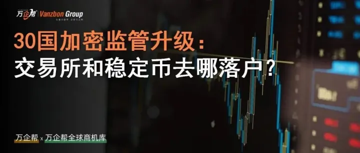 万企帮观察｜30 国加密监管升级：交易所和稳定币去哪落户？