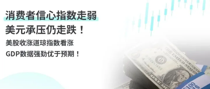 消费者信心指数走弱，美元承压仍走跌！美股收涨道琼指数看涨，GDP 数据强劲优于预期！