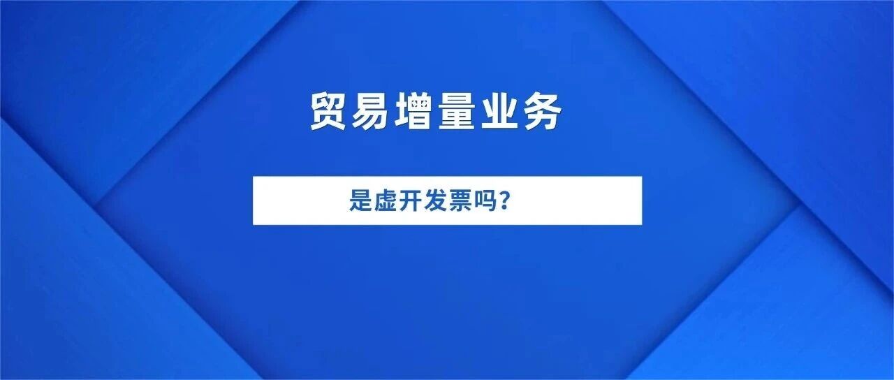 贸易增量业务是虚开发票吗？- 大数跨境