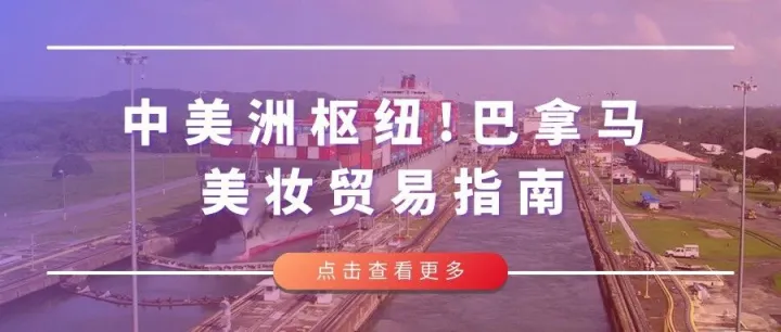 【付费阅读】中美洲枢纽！巴拿马美妆贸易指南