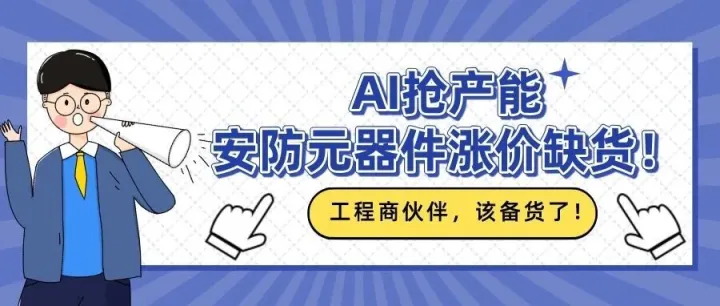 AI抢产能，安防元器件涨价缺货！工程商伙伴，该备货了！