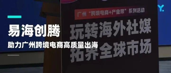 易海创腾助力广州跨境电商高质量出海，精准破局全球市场