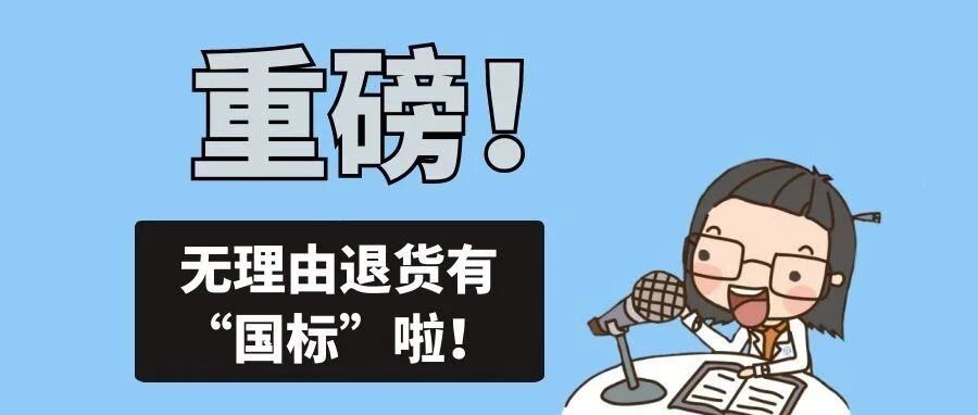 重磅!无理由退货有“国标”啦!线上线下规则大不同,这些商品不能退!- 大数跨境