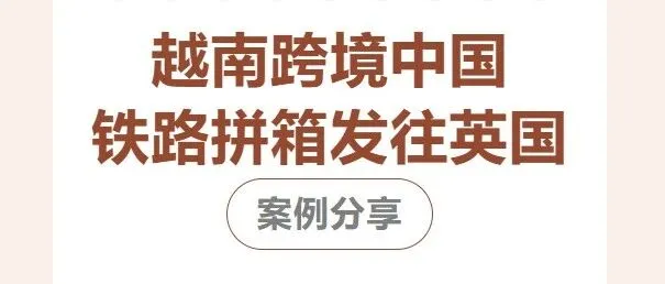 【案例分享】越南跨境中国铁路拼箱发往英国