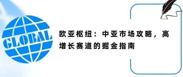 欧亚枢纽：中亚市场攻略，高增长赛道的掘金指南