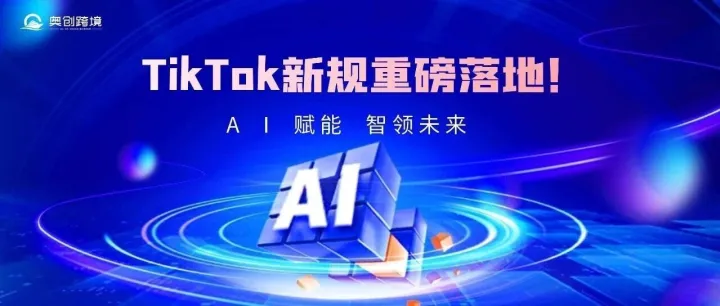 TikTok新规重磅落地！AI内容强制打标时代来临，跨境卖家如何抢占先机？
