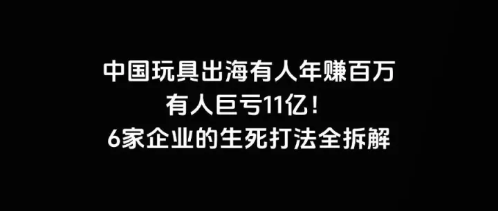 中国玩具出海有人年赚百万，有人巨亏11亿！6家企业的生死打法全拆解