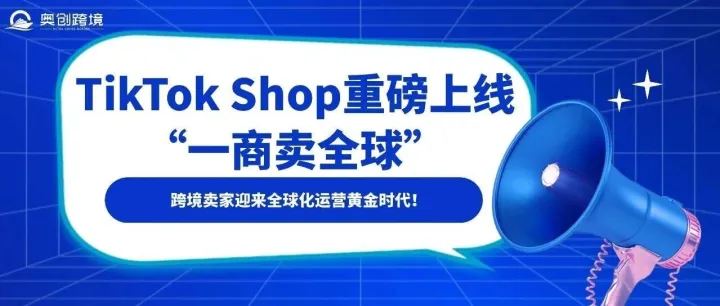 TikTok Shop重磅上线“一商卖全球”，跨境卖家迎来全球化运营黄金时代！