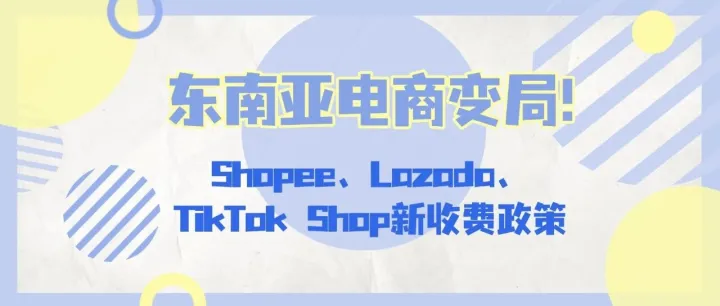 2026东南亚电商变局：Shopee、Lazada、TikTok Shop集体上调费率，卖家如何应对成本冲击？