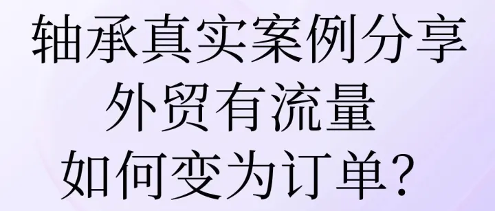 轴承真实案例分享：外贸有流量，如何变为订单？