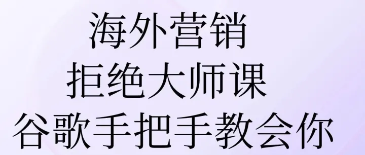 海外营销拒绝大师课！谷歌手把手教会你