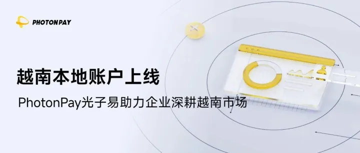 PhotonPay光子易越南本地賬戶上線，助力企業(yè)突破數(shù)字化支付難題