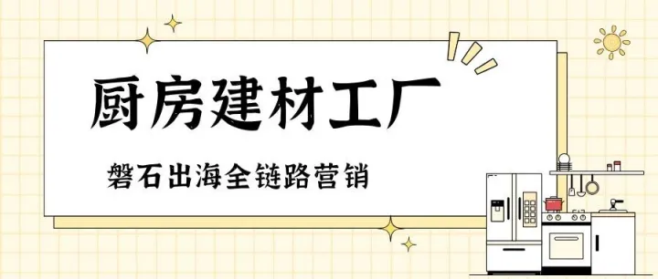 外贸营销行业拆解27：厨房建材工厂
