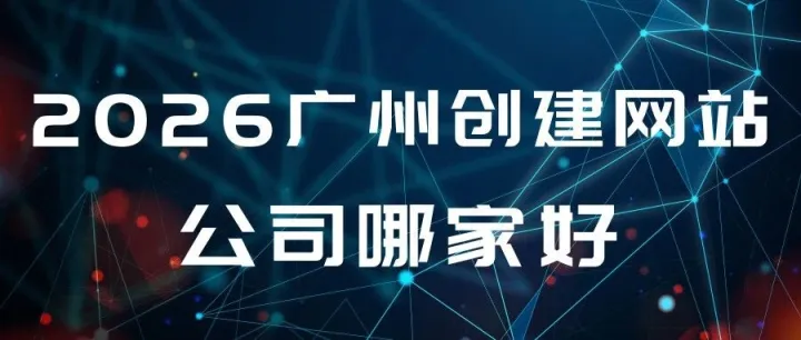 2026年广州<em>创建</em>网站<em>公司</em>哪家好？