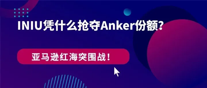 案例拆解：亚马逊红海，INIU凭什么抢夺Anker份额？