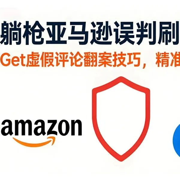 躺槍亞馬遜誤判刷單？別亂申訴！Get虛假評論翻案技巧，精準避坑
