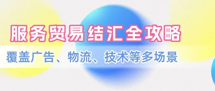 服务贸易结汇全攻略，覆盖广告、物流、技术等多场景，合规高效回款指南！