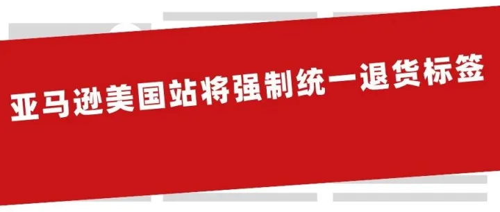亚马逊美国站将强制统一退货标签，退款周期或缩至7天！