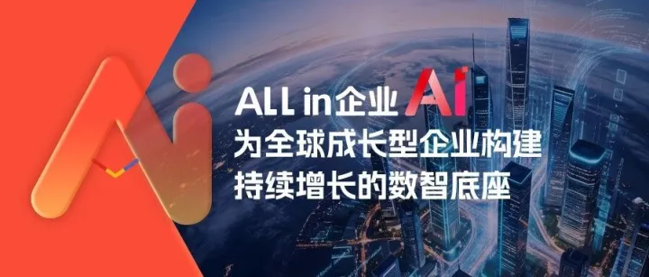 ALL in 企业AI：为全球成长型企业构建持续增长的数智底座！