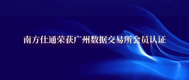 南方仕通荣获广州数据交易所会员认证，技术实力与数据积累再获权威认可