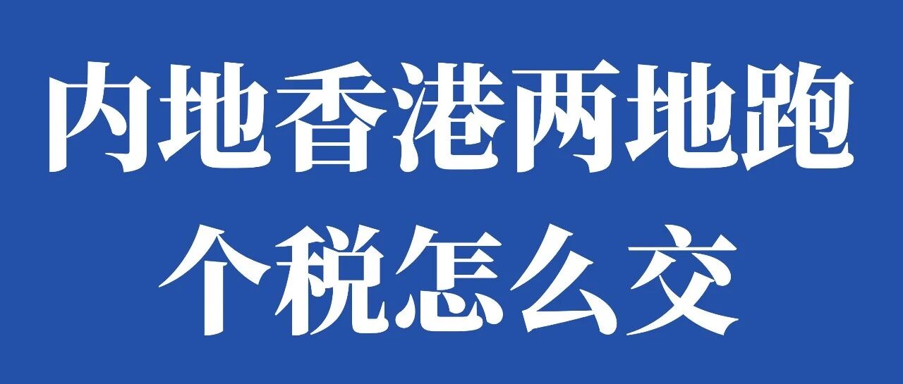 内地、香港两地跑,个税怎么交?- 大数跨境
