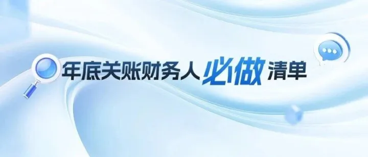 重要！年底关账财务人必做清单（最新版）