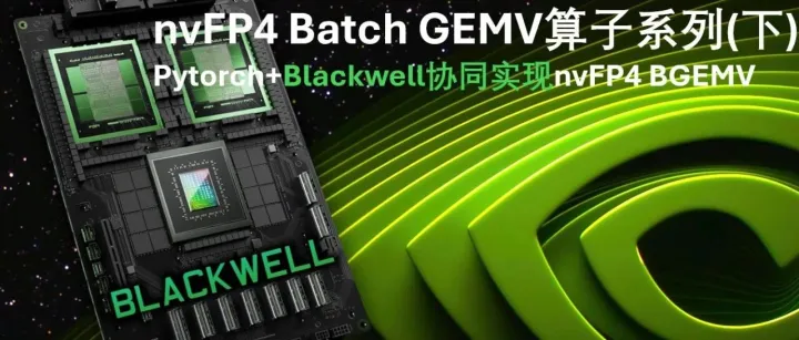 nvFP4 Batch GEMV算子系列(下)--Pytorch+Blackwell协同开发nvFP4 BatchGEMV